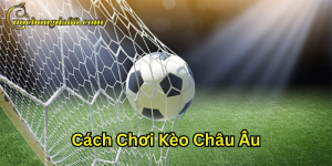 Lời khuyên trong Cách Chơi Kèo Châu Âu