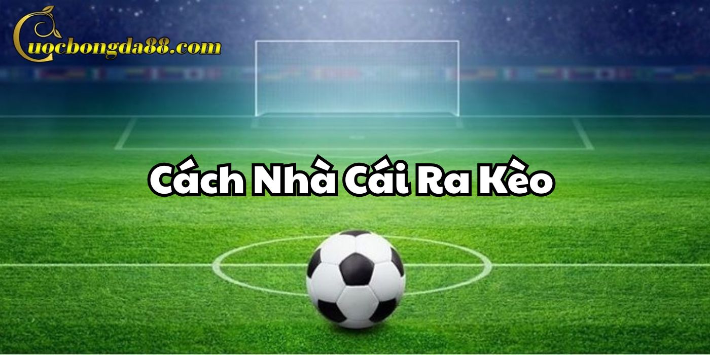 Cách Nhà Cái Ra Kèo là gì?