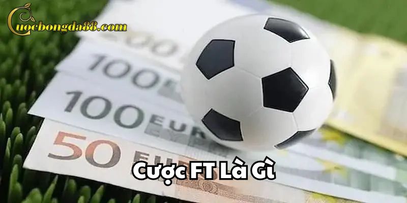 Cược FT là gì có gì thú vị