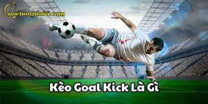 Kèo Goal Kick Là Gì Trang Cá Cược Bóng Đá