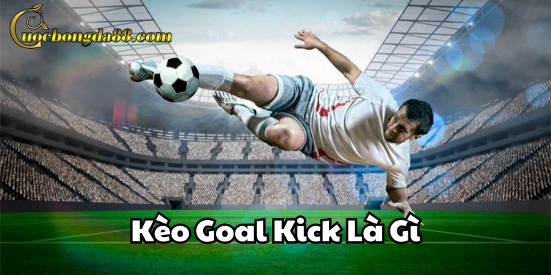 Kèo Goal Kick Là Gì Trang Cá Cược Bóng Đá