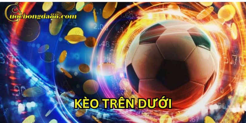 Khi nào nên chơi Kèo Trên Dưới