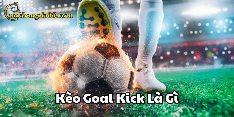 Phân tích Kèo Goal Kick Là Gì