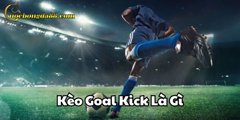 Tìm hiểu về Kèo Goal Kick Là Gì
