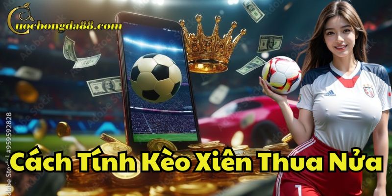 Mẹo chơi Cách Tính Kèo Xiên Thua Nửa