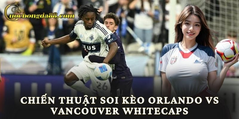 Chiến thuật soi kèo Orlando vs Vancouver Whitecaps