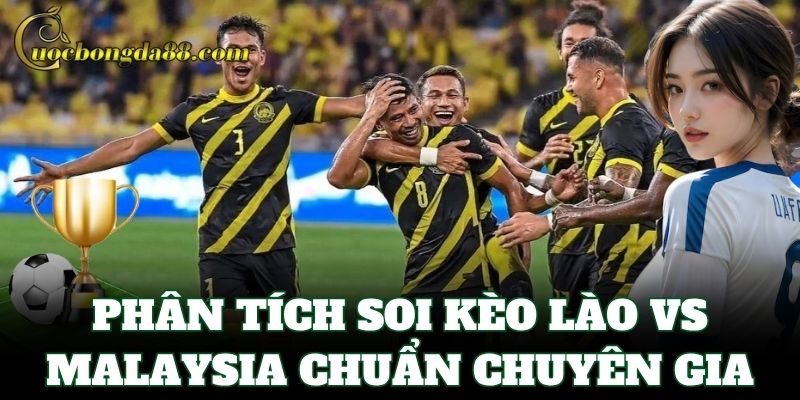 Phân tích Soi Kèo Lào Vs Malaysia chuẩn chuyên gia