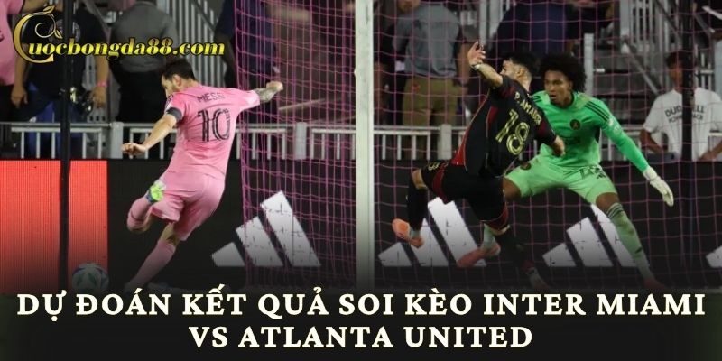 Dự đoán kết quả soi kèo Inter Miami vs Atlanta United