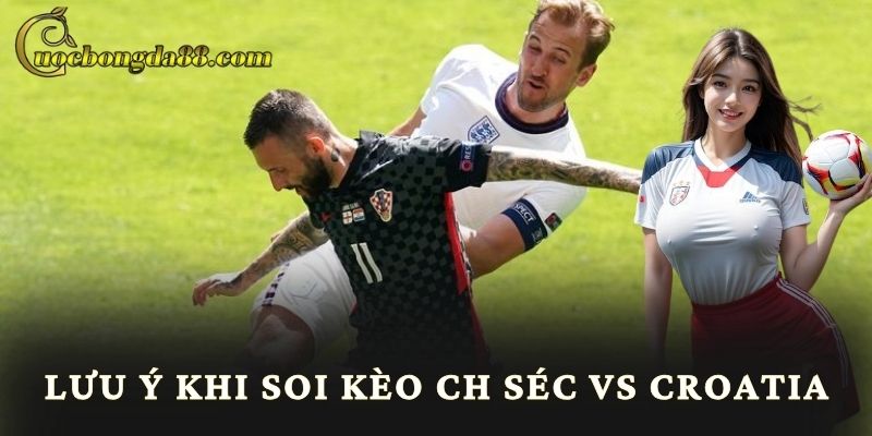 Lưu ý khi soi kèo CH Séc vs Croatia