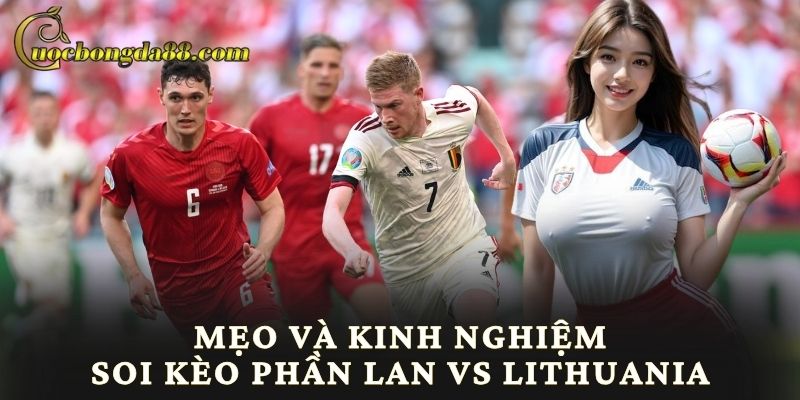 Mẹo và kinh nghiệm soi kèo Phần Lan vs Lithuania