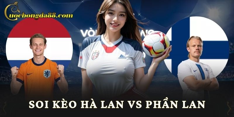 Soi kèo Hà Lan vs Phần Lan - Trang cá cược bóng đá
