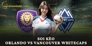 Soi Kèo Orlando Vs Vancouver Whitecaps - Trang cá cược bóng đá