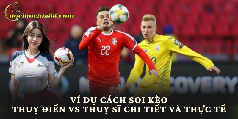 Ví dụ cách soi kèo Thuỵ Điển vs Thuỵ Sĩ chi tiết và thực tế