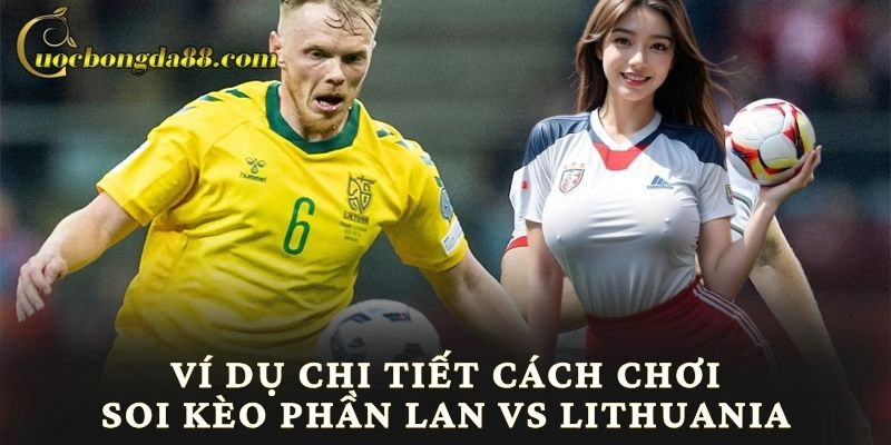 Ví dụ chi tiết cách chơi soi kèo Phần Lan vs Lithuania