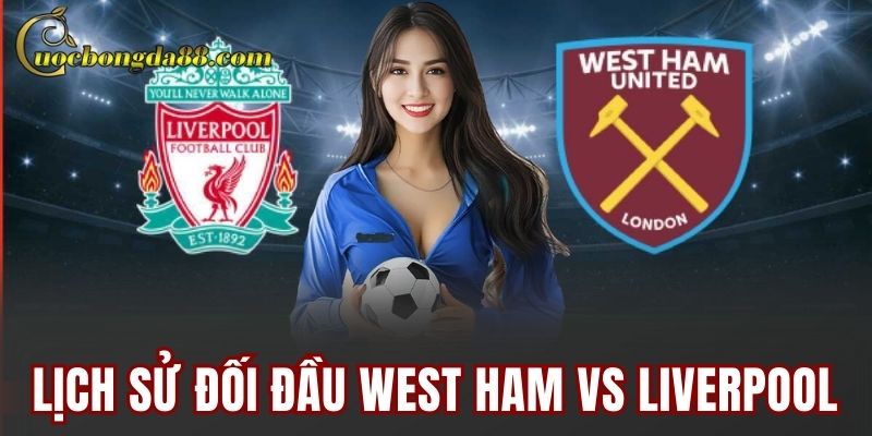 Lịch sử đối đầu West Ham vs Liverpool