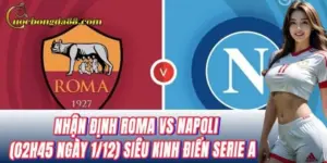 Nhận định Roma vs Napoli (02h45 ngày 1/12): Mẹo chọn cửa sáng