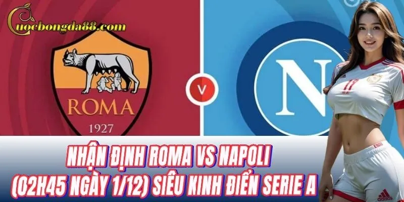 Nhận định Roma vs Napoli (02h45 ngày 1/12): Mẹo chọn cửa sáng
