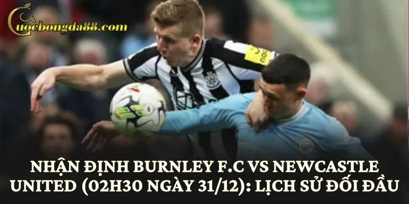 Nhận định Burnley F.C vs Newcastle United (02h30 ngày 31/12): Lịch sử đối đầu