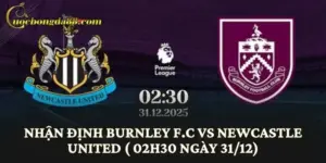 Nhận định Burnley F.C vs Newcastle United (02h30 ngày 31/12)