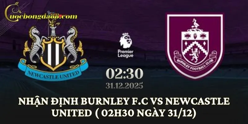 Nhận định Burnley F.C vs Newcastle United (02h30 ngày 31/12)