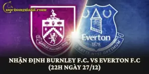 Nhận định Burnley F.C. vs Everton F.C (22h ngày 27/12)