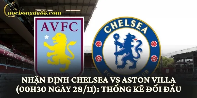 Nhận định Chelsea vs Aston Villa (00h30 ngày 28/11): Thống kê đối đầu