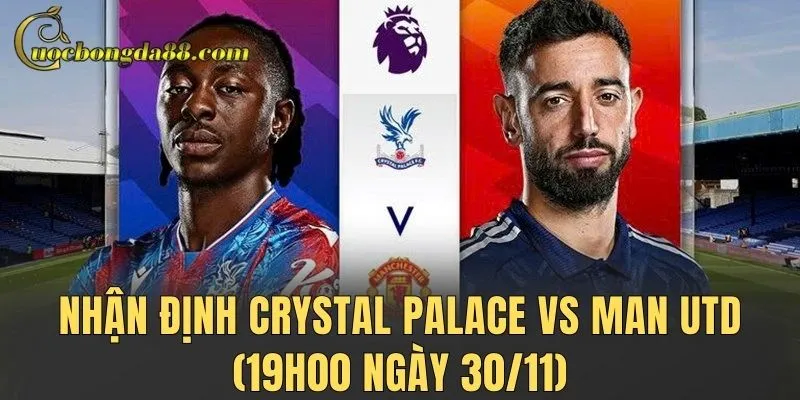 Nhận định Crystal Palace vs Man Utd (19h00 ngày 30/11) – Năng lực gần đây