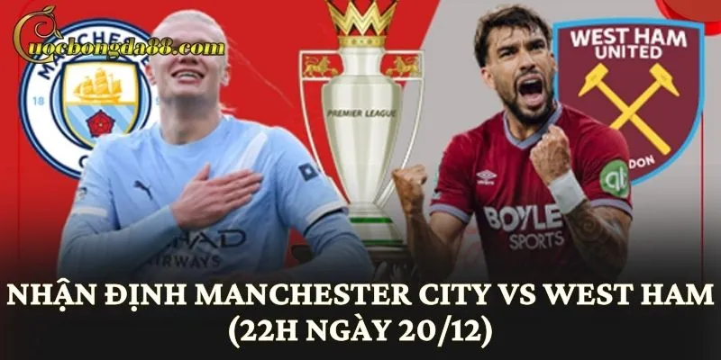 Nhận Định Manchester City vs West Ham (22h Ngày 20/12)