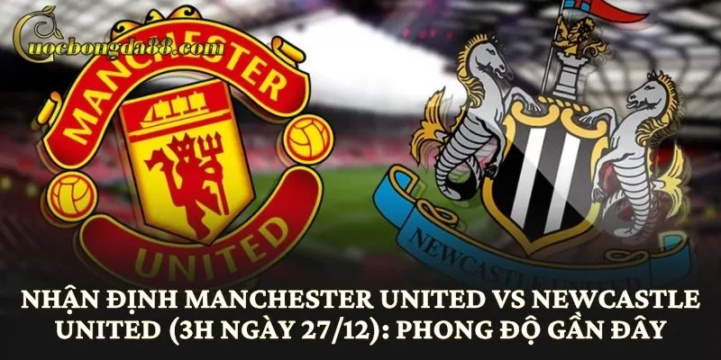Nhận định Manchester United vs Newcastle United (3h ngày 27/12): Phong độ gần đây
