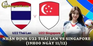 Nhận Định U22 Thái Lan Vs Singapore (19h00 Ngày 11/12)