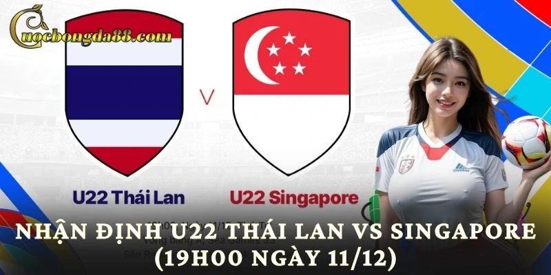Nhận Định U22 Thái Lan Vs Singapore (19h00 Ngày 11/12)