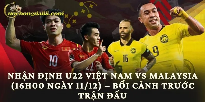 Nhận định U22 Việt Nam vs Malaysia (16h00 ngày 11/12) – Bối cảnh trước trận đấu