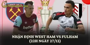 Nhận Định West Ham Vs Fulham (22h Ngày 27/12)