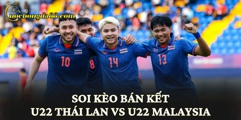 Soi kèo bán kết U22 Thái Lan vs U22 Malaysia