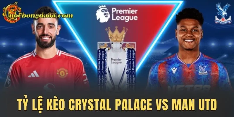 Tỷ lệ kèo Crystal Palace vs Man Utd