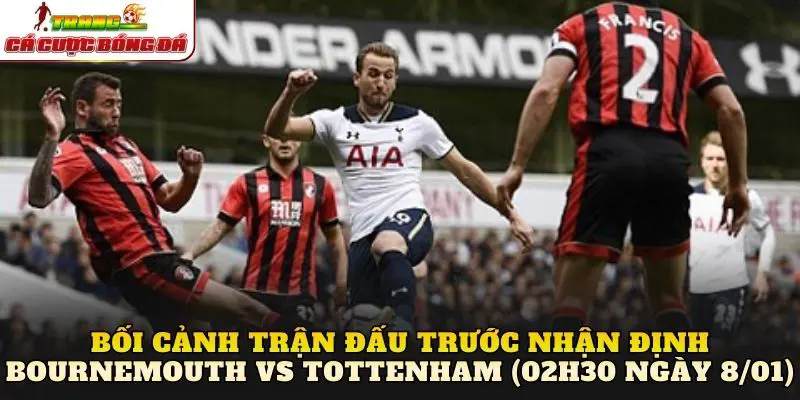 Bối cảnh trận đấu trước nhận định Bournemouth vs Tottenham (02h30 ngày 8/01)