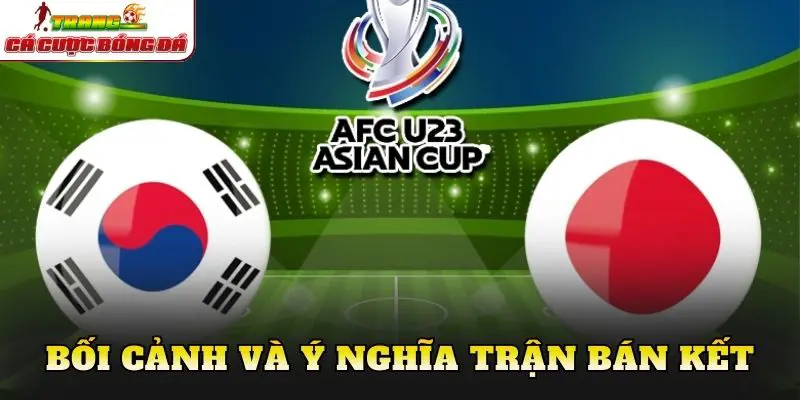 Bối cảnh và ý nghĩa trận bán kết