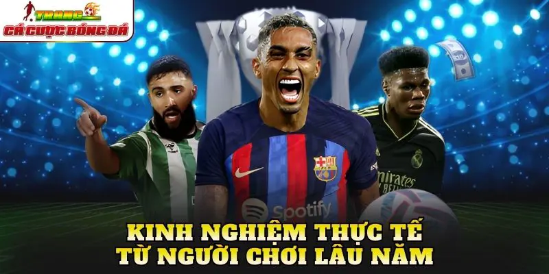 Kinh nghiệm thực tế từ người chơi lâu năm