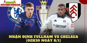 Nhận Định Fulham vs Chelsea (02h30 Ngày 8/1)