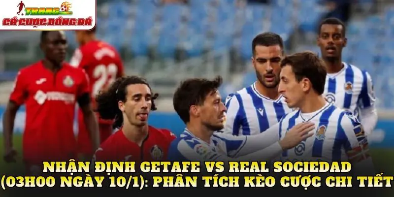 Nhận định Getafe vs Real Sociedad (03h00 ngày 10/1): Phân tích kèo cược chi tiết
