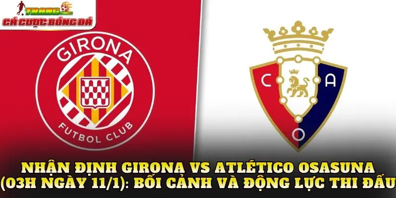Nhận định Girona vs Atlético Osasuna (03h ngày 11/1): Bối cảnh và động lực thi đấu