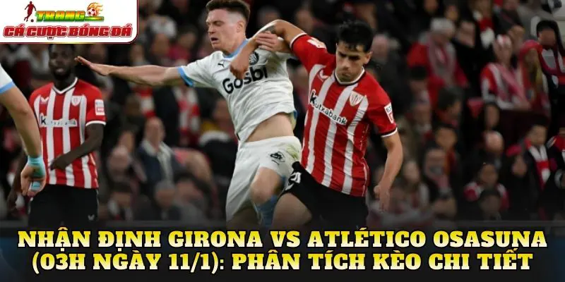 Nhận định Girona vs Atlético Osasuna (03h ngày 11/1): Phân tích kèo chi tiết