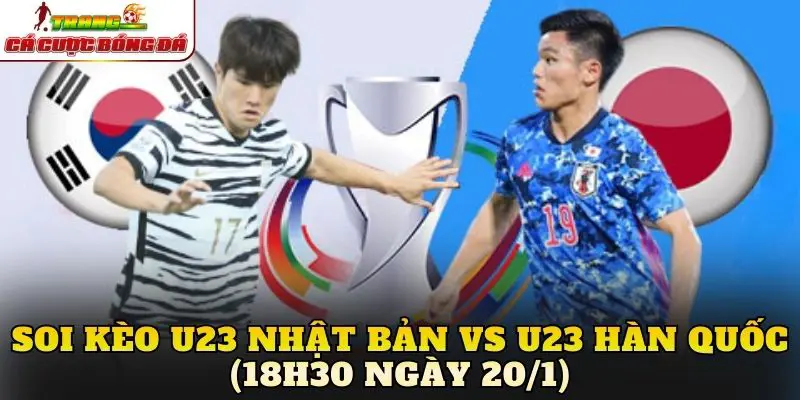 Soi Kèo U23 Nhật Bản vs U23 Hàn Quốc (18h30 Ngày 20/1)