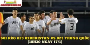 Soi Kèo U23 Uzbekistan vs U23 Trung Quốc (18h30 Ngày 17/1)
