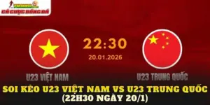 Soi Kèo U23 Việt Nam vs U23 Trung Quốc (22h30 Ngày 20/1)