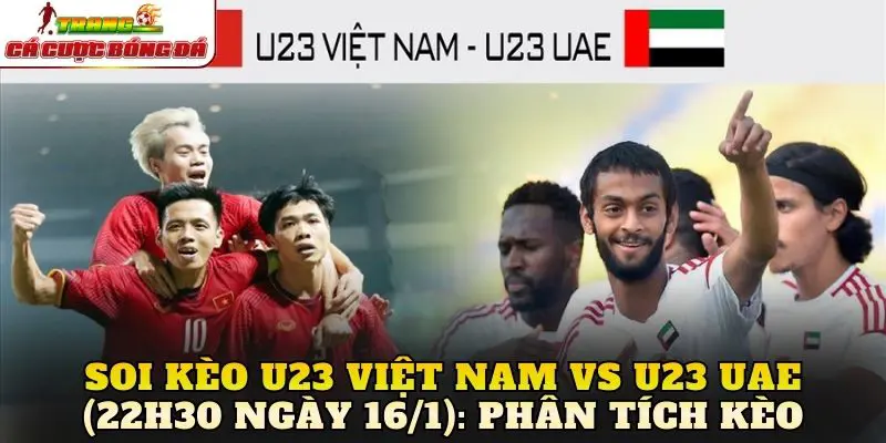 Soi kèo U23 Việt Nam vs U23 UAE (22h30 ngày 16/1): Phân tích kèo