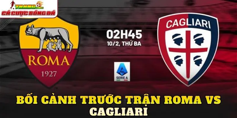 Bối cảnh trước trận Roma vs Cagliari