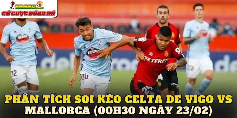 Phân tích soi kèo Celta de Vigo vs Mallorca (00h30 ngày 23/02)
