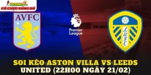 Soi Kèo Aston Villa Vs Leeds United (22h00 Ngày 21/02)