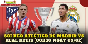 Soi Kèo Atlético De Madrid vs Real Betis (00h30 Ngày 09/02)